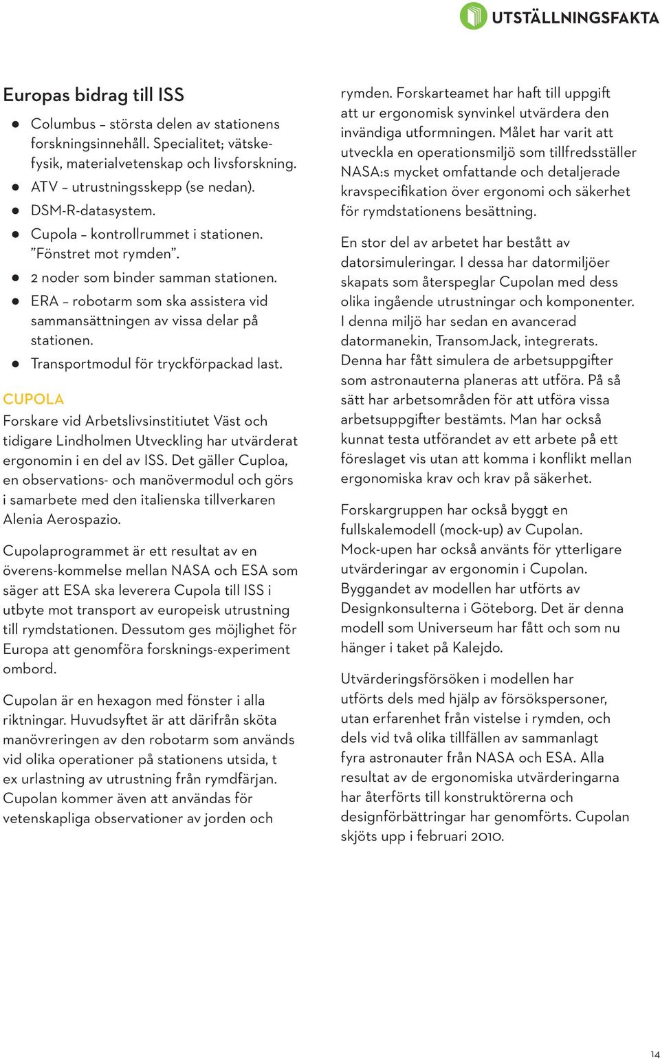 Transportmodul för tryckförpackad last. Cupola Forskare vid Arbetslivsinstitiutet Väst och tidigare Lindholmen Utveckling har utvärderat ergonomin i en del av ISS.