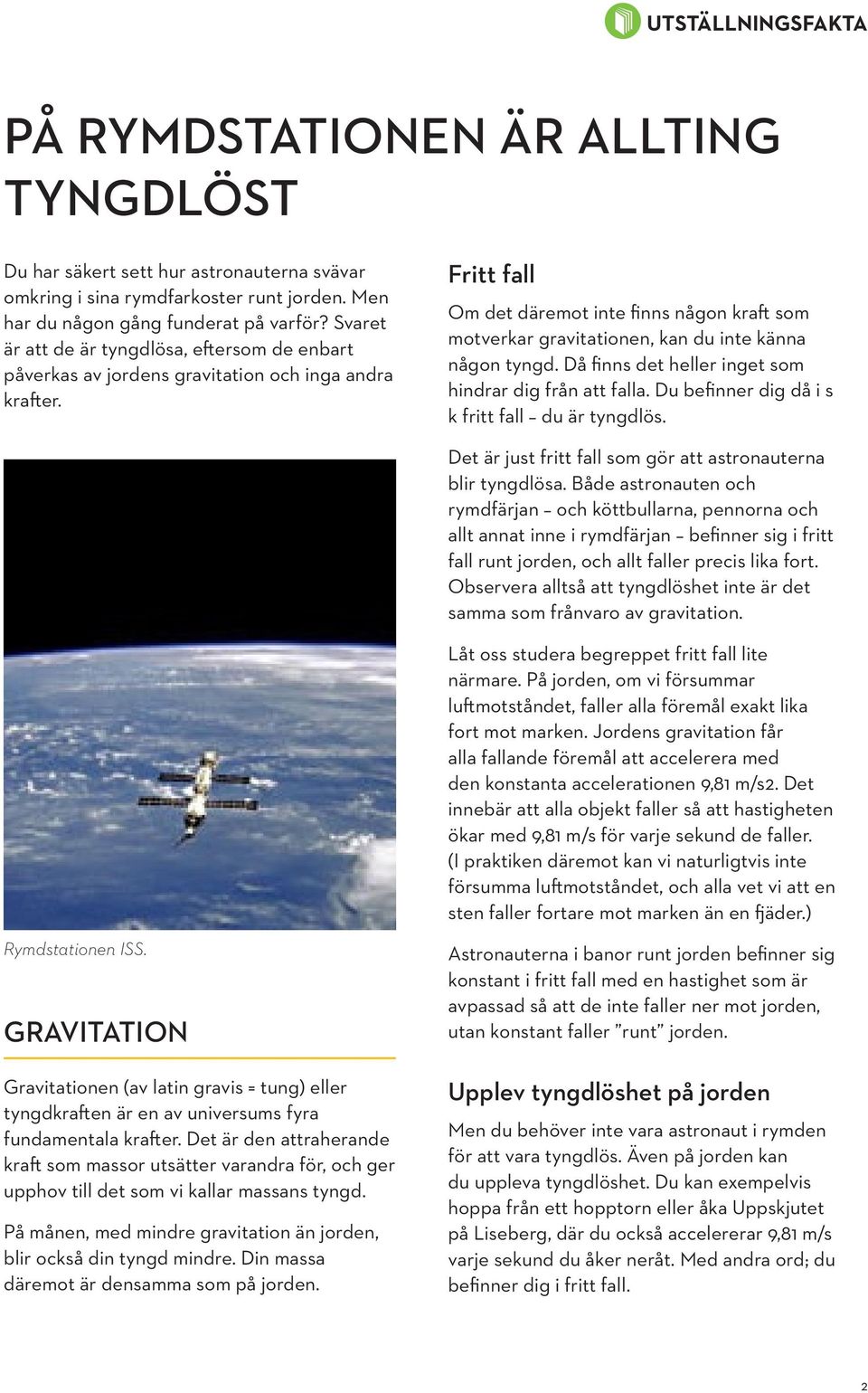 Fritt fall Om det däremot inte finns någon kraft som motverkar gravitationen, kan du inte känna någon tyngd. Då finns det heller inget som hindrar dig från att falla.