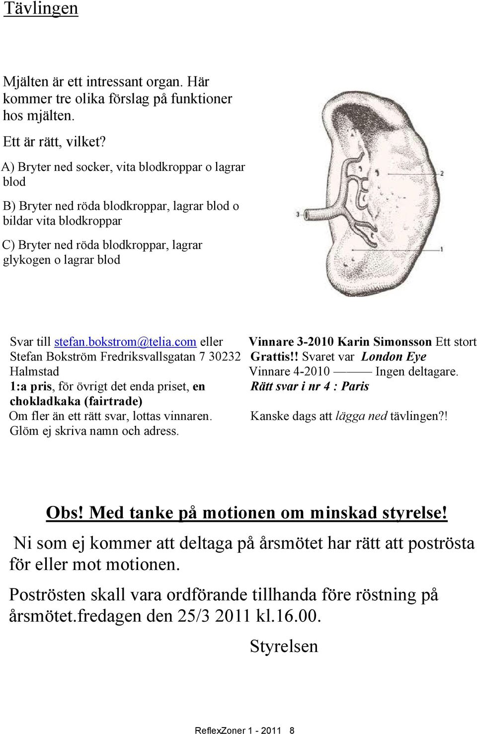 stefan.bokstrom@telia.com eller Stefan Bokström Fredriksvallsgatan 7 30232 Halmstad 1:a pris, för övrigt det enda priset, en chokladkaka (fairtrade) Om fler än ett rätt svar, lottas vinnaren.