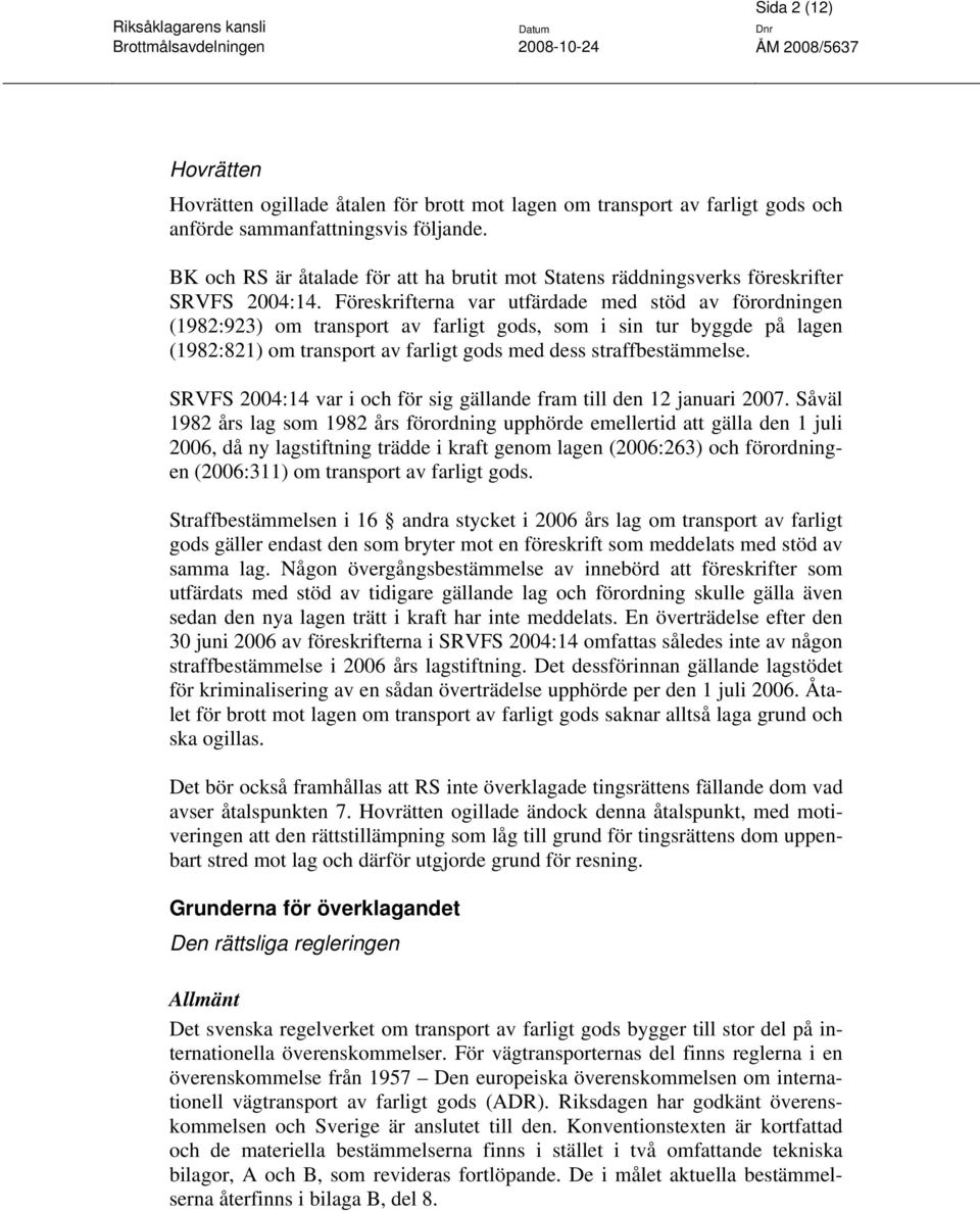 Föreskrifterna var utfärdade med stöd av förordningen (1982:923) om transport av farligt gods, som i sin tur byggde på lagen (1982:821) om transport av farligt gods med dess straffbestämmelse.