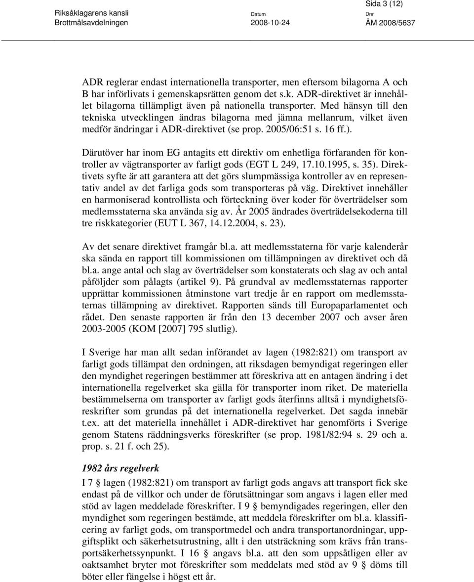 Med hänsyn till den tekniska utvecklingen ändras bilagorna med jämna mellanrum, vilket även medför ändringar i ADR-direktivet (se prop. 2005/06:51 s. 16 ff.).