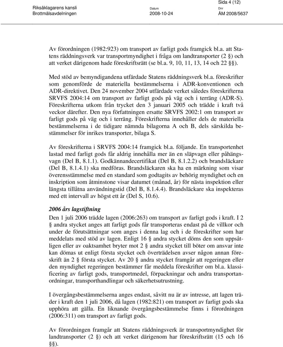 Den 24 november 2004 utfärdade verket således föreskrifterna SRVFS 2004:14 om transport av farligt gods på väg och i terräng (ADR-S).