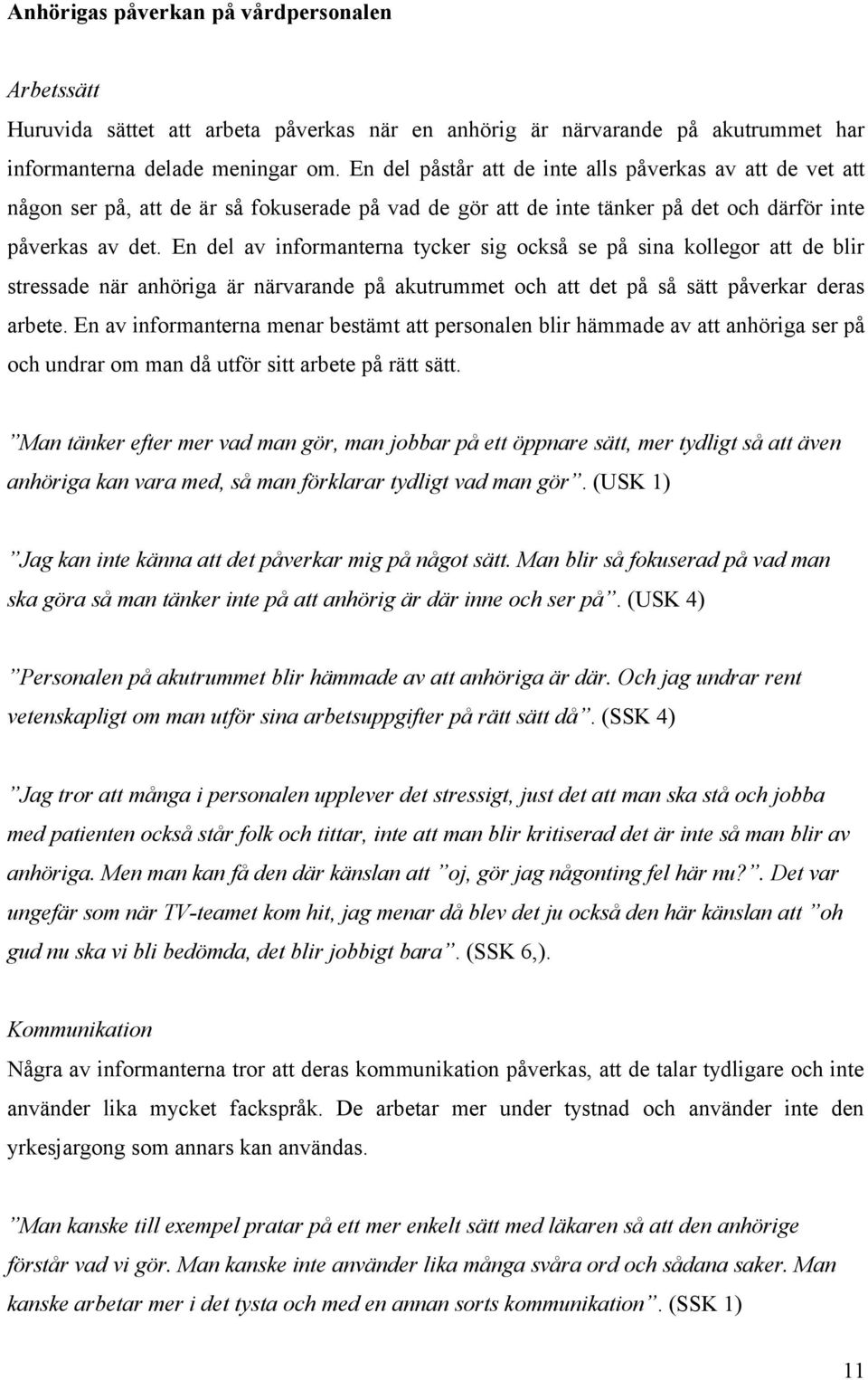 En del av informanterna tycker sig också se på sina kollegor att de blir stressade när anhöriga är närvarande på akutrummet och att det på så sätt påverkar deras arbete.