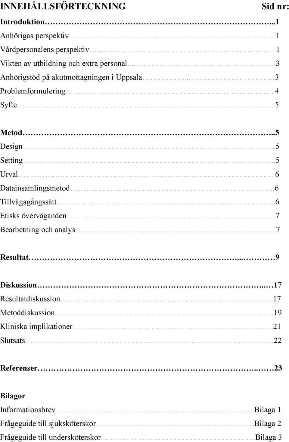 ....6 Etisks överväganden........7 Bearbetning och analys........7 Resultat... 9 Diskussion.. 17 Resultatdiskussion..........17 Metoddiskussion.