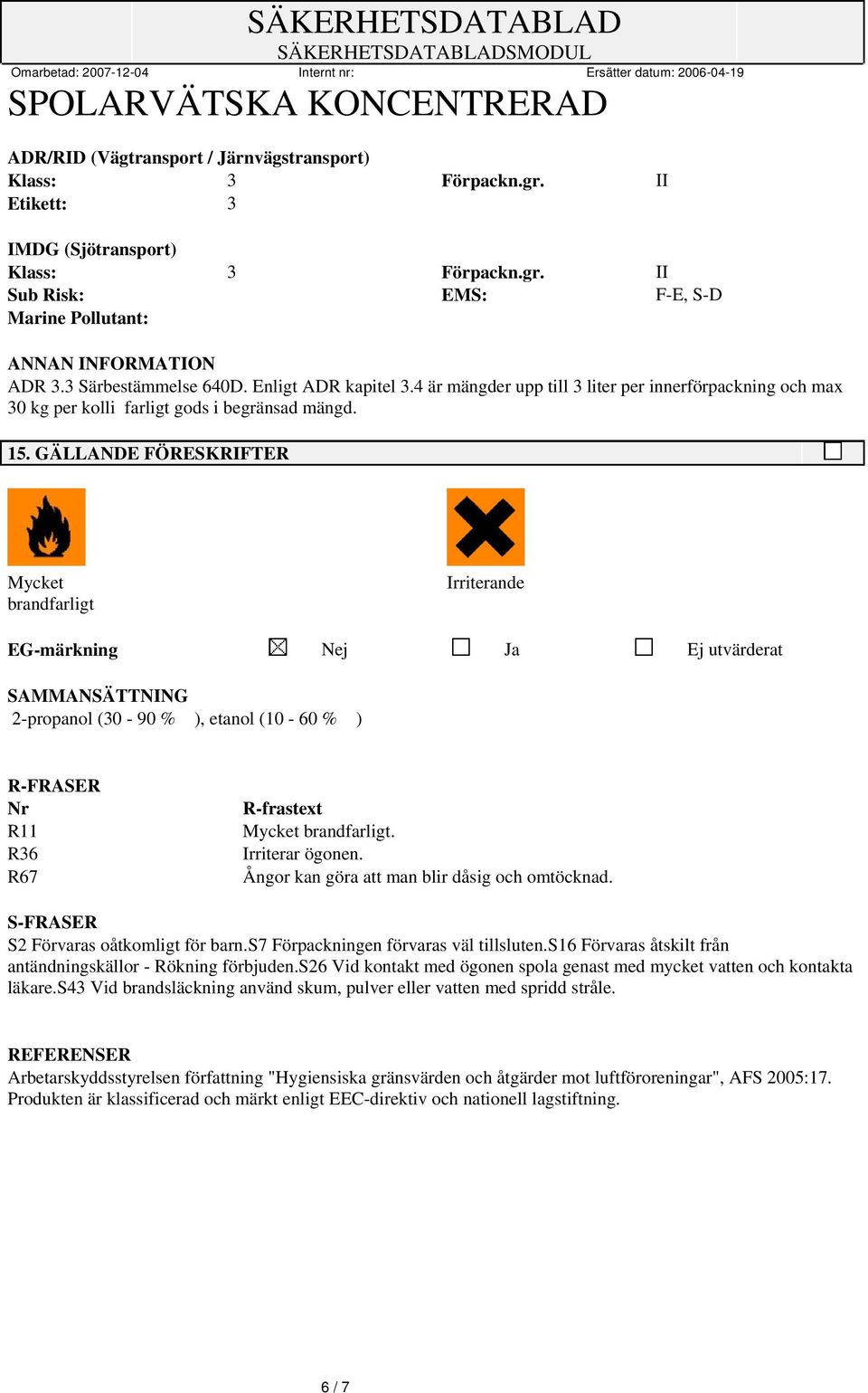 GÄLLANDE FÖRESKRIFTER Mycket brandfarligt Irriterande EG-märkning Nej Ja Ej utvärderat SAMMANSÄTTNING 2-propanol (30-90 % ), etanol (10-60 % ) R-FRASER Nr R11 R36 R67 R-frastext Mycket brandfarligt.