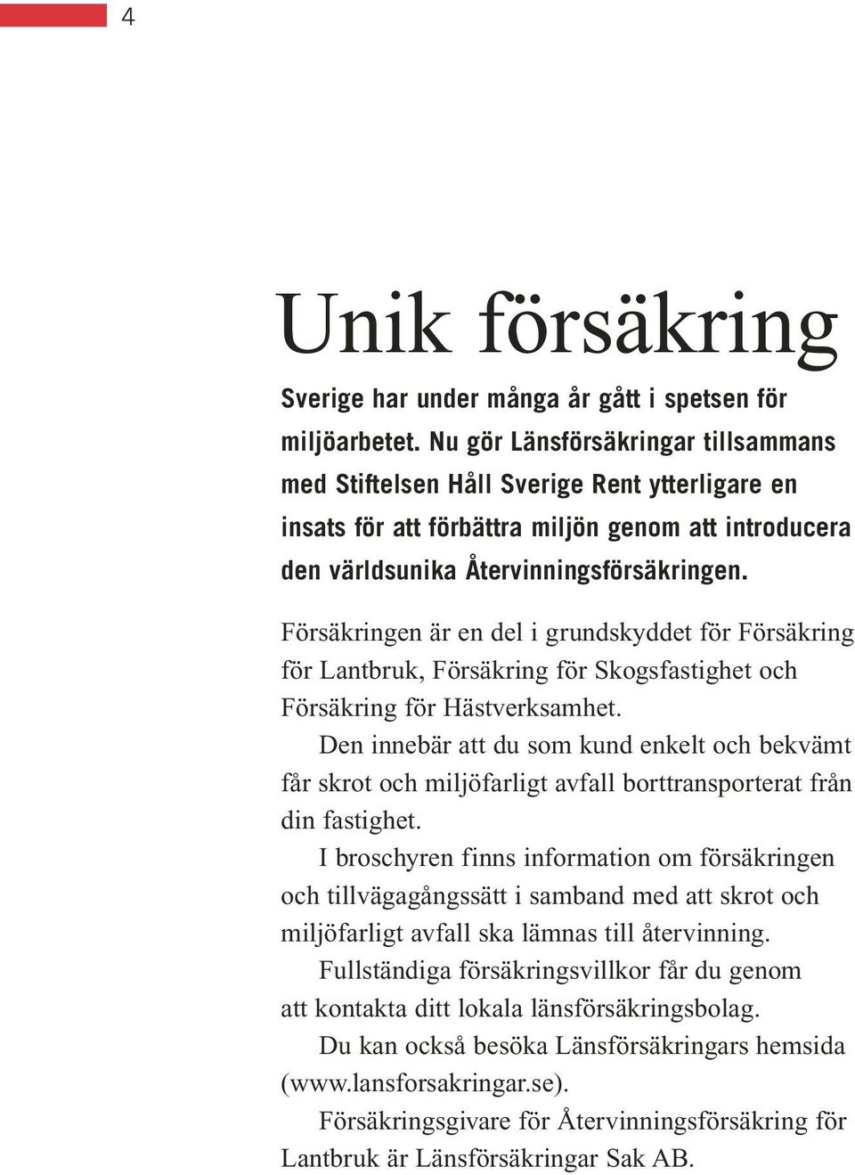 Försäkringen är en del i grundskyddet för Försäkring för Lantbruk, Försäkring för Skogsfastighet och Försäkring för Hästverksamhet.