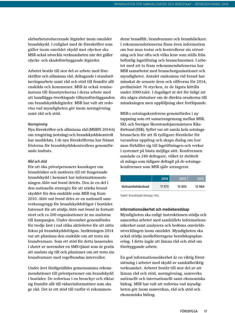 Arbetet består till stor del av arbete med föreskrifter och allmänna råd, deltagande i standardiseringsarbete samt råd och stöd till framför allt enskilda och kommuner.