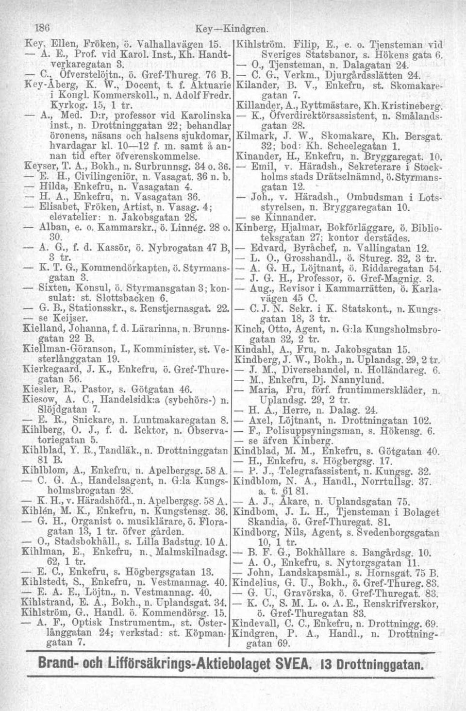 Kommerskoll., n. AdolfFredr. gatan 7. Kyrkog. 15, 1 tro Killander. A., Ryttmästare, Kh.Kristineberg. A., Med. D:r, professor vid Karolinska K, Öfverdirektörsassistent, n. Smålandsinst., n. Drottninggatan 22; behandlar gatan 28.
