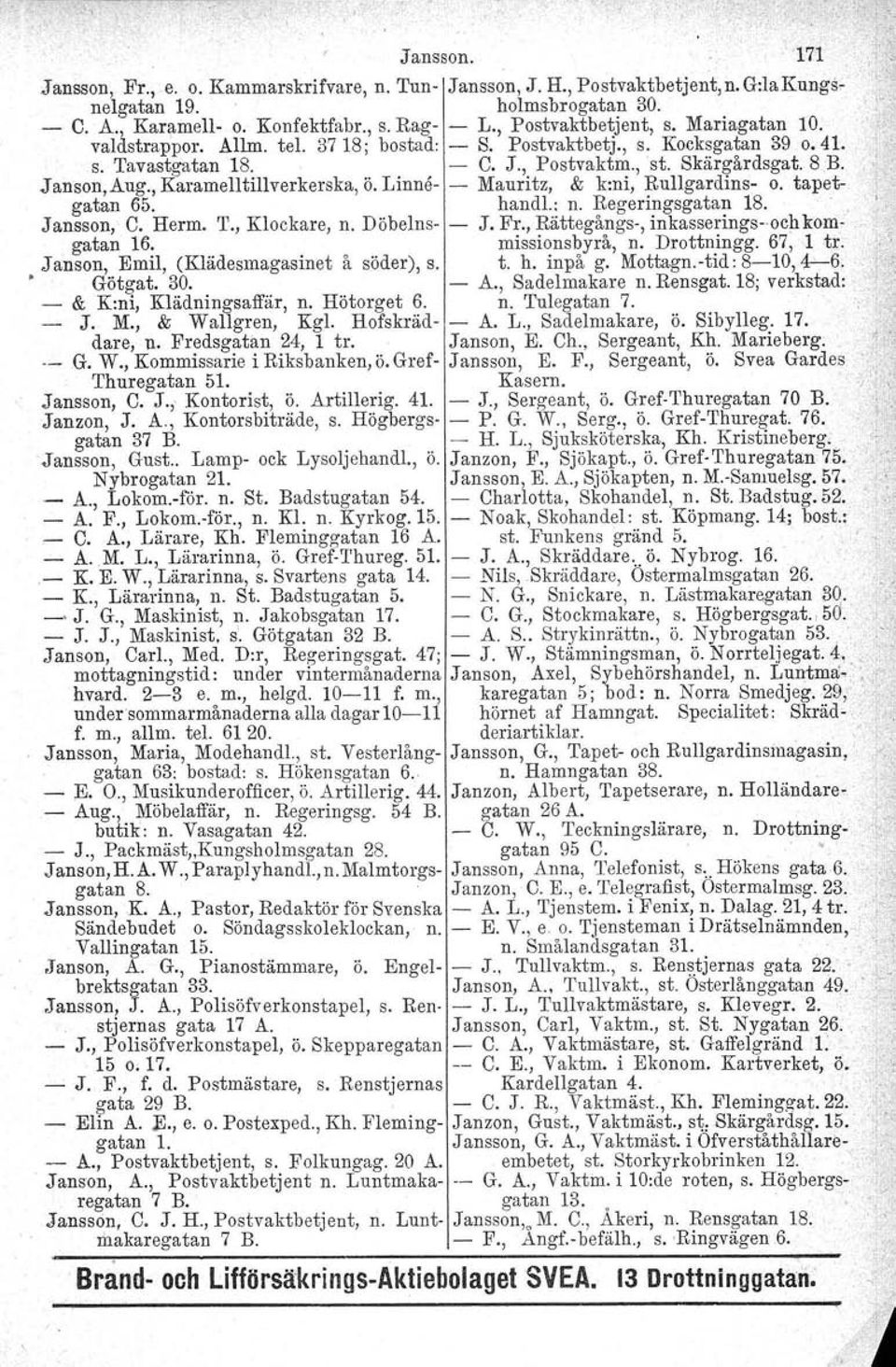 Linne Mauritz, & k:ni, Rullgardins o. tapetgatan 65. handl.: n. Regeringsgatan 18... '~" Jansson, C. Herm. T., Klockare, n. Döbelns J. Fr., Rättegångs, inkasseringsioch kom. gatan 16. missionsbyrå, n.