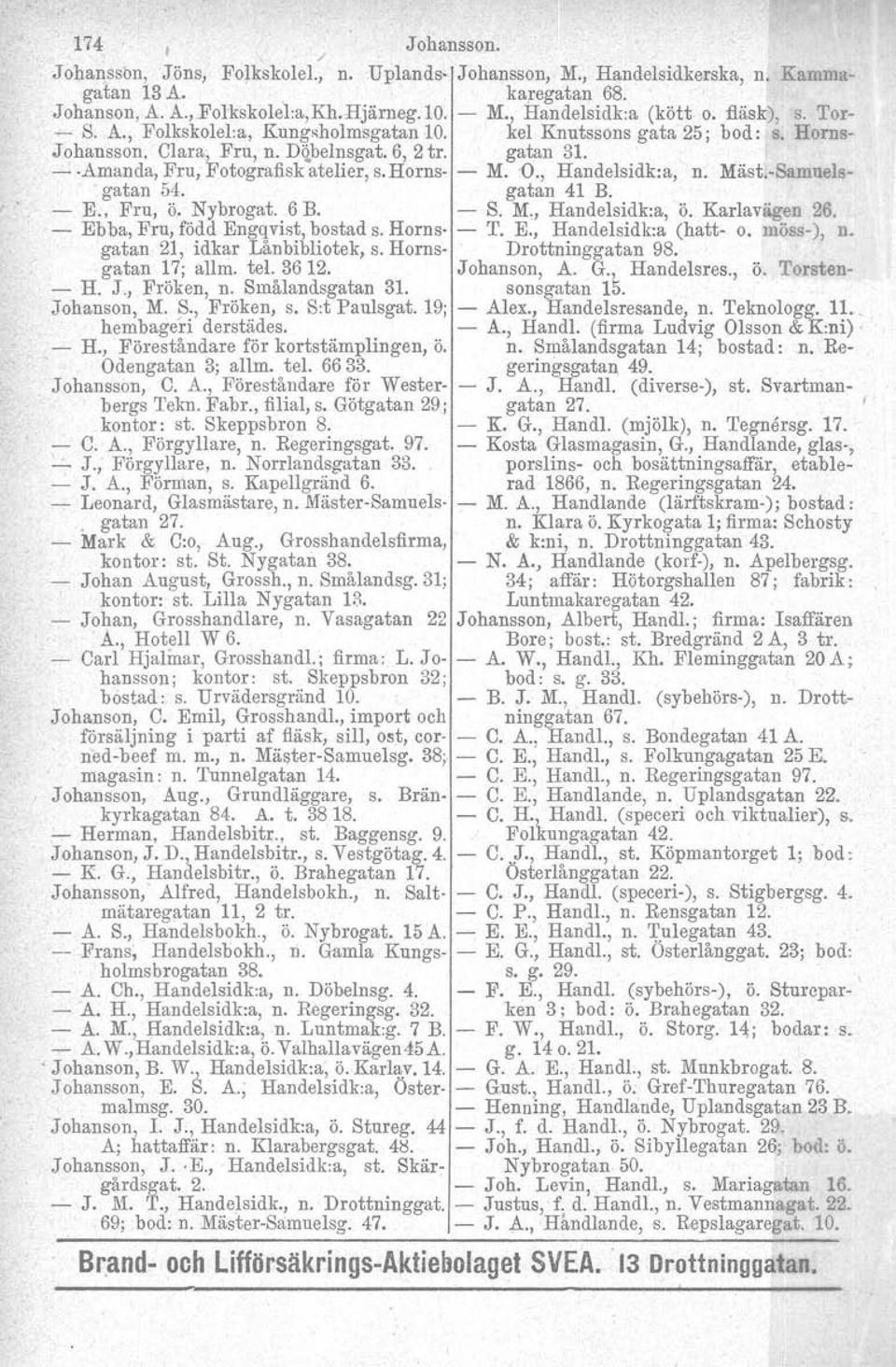 O., Handelsidk:a, n. Mäst.Samnelsgatan 54. gatan 41 B. E., Fru, ö. Nybrogat. 6 B. S. M., Handelsidk:a, ö. Karlavägen 26. Ebba, Fru, född Engqvist, bostad s. Horns T. E., Handelsidk:a (hatt o.