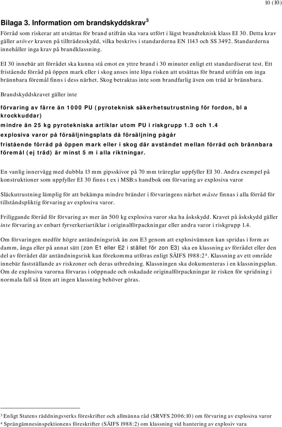 EI 30 innebär att förrådet ska kunna stå emot en yttre brand i 30 minuter enligt ett standardiserat test.