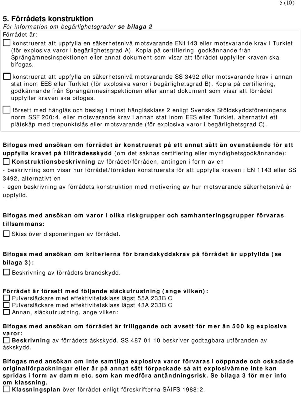 konstruerat att uppfylla en säkerhetsnivå motsvarande SS 3492 eller motsvarande krav i annan stat inom EES eller Turkiet (för explosiva varor i begärlighetsgrad B).