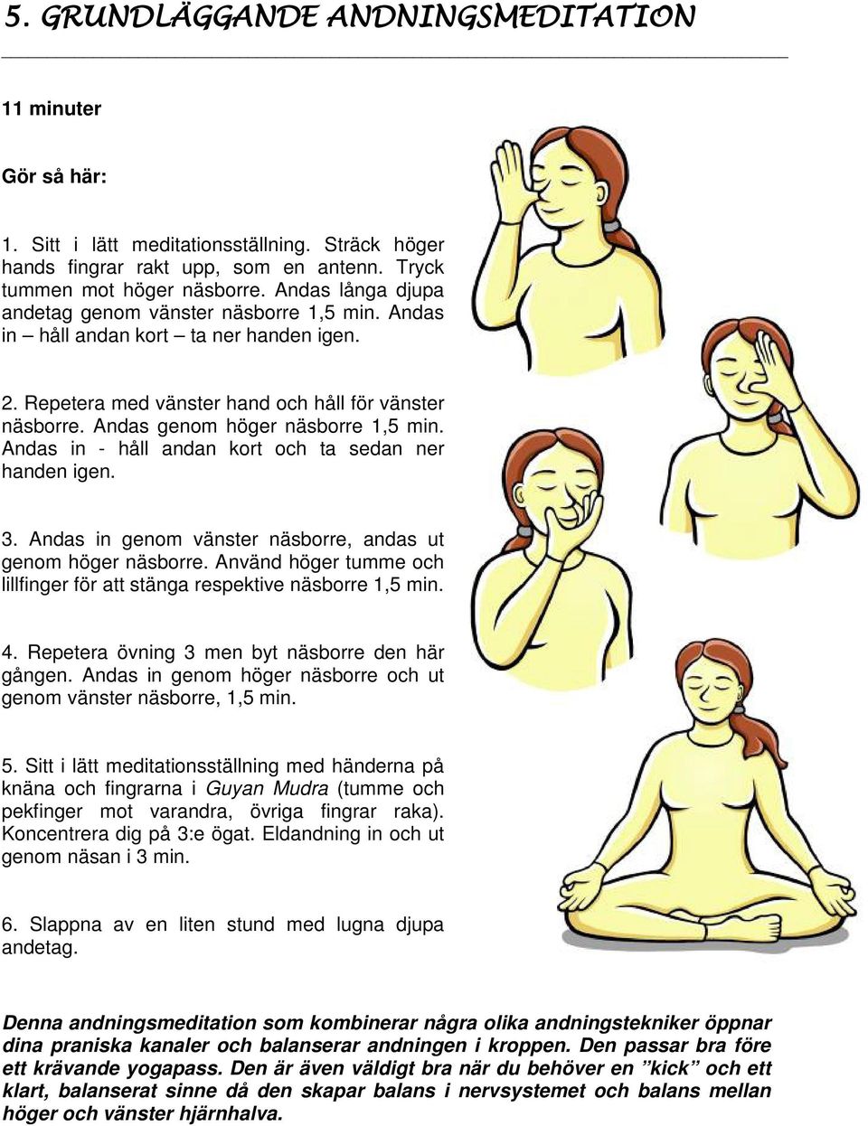 Andas in - håll andan kort och ta sedan ner handen igen. 3. Andas in genom vänster näsborre, andas ut genom höger näsborre.