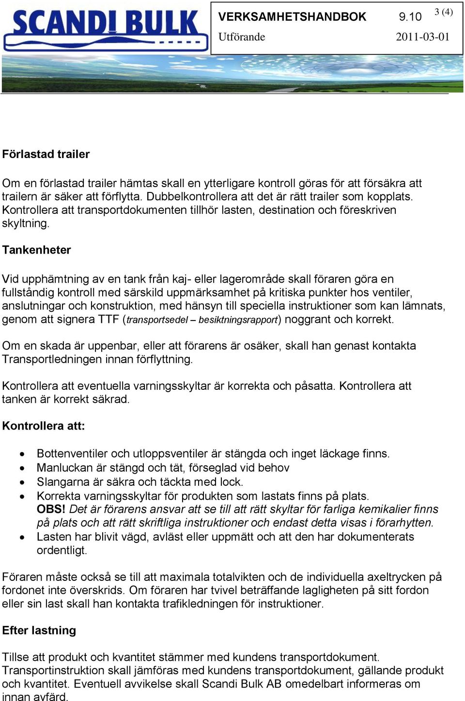 Tankenheter Vid upphämtning av en tank från kaj- eller lagerområde skall föraren göra en fullståndig kontroll med särskild uppmärksamhet på kritiska punkter hos ventiler, anslutningar och