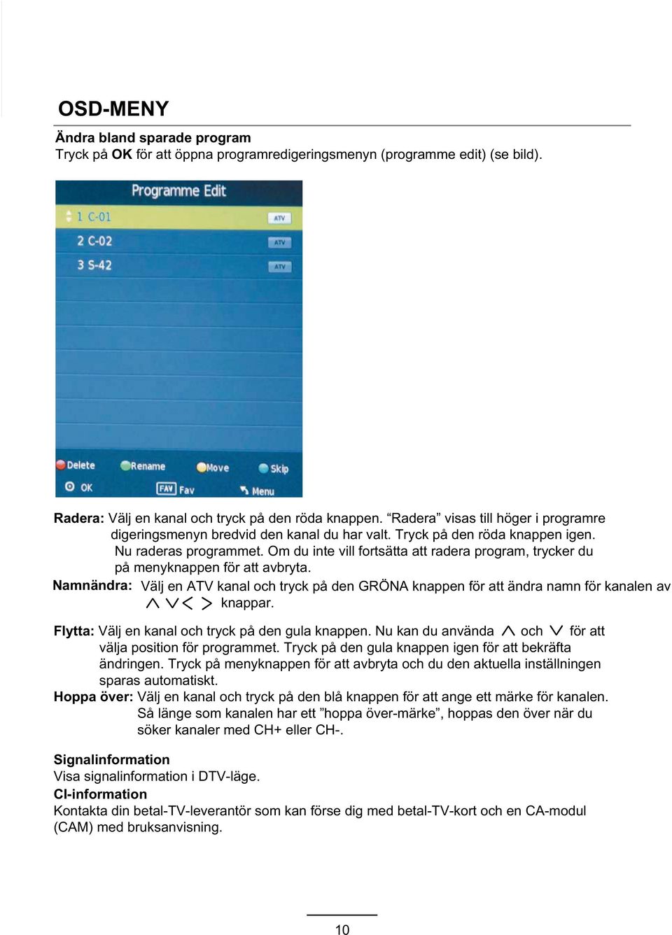 Om du inte vill fortsätta att radera program, trycker du på menyknappen för att avbryta. Namnändra: Välj en ATV kanal och tryck på den GRÖNA knappen för att ändra namn för kanalen av knappar.