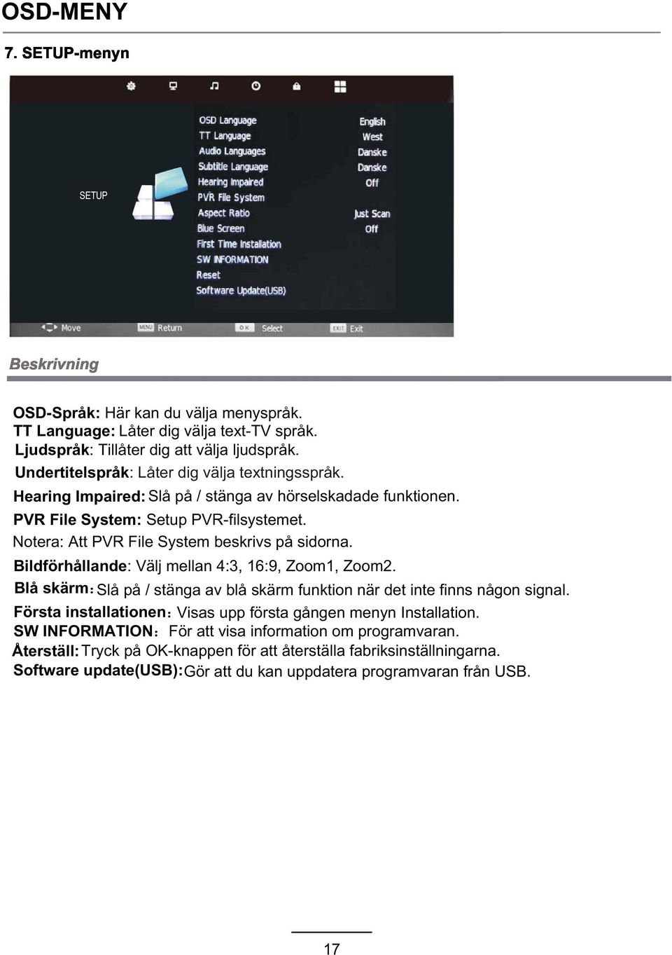 Notera: Att PVR File System beskrivs på sidorna. Bildförhållande: Välj mellan 4:3, 16:9, Zoom1, Zoom2. Blå skärm Slå på / stänga av blå skärm funktion när det inte finns någon signal.