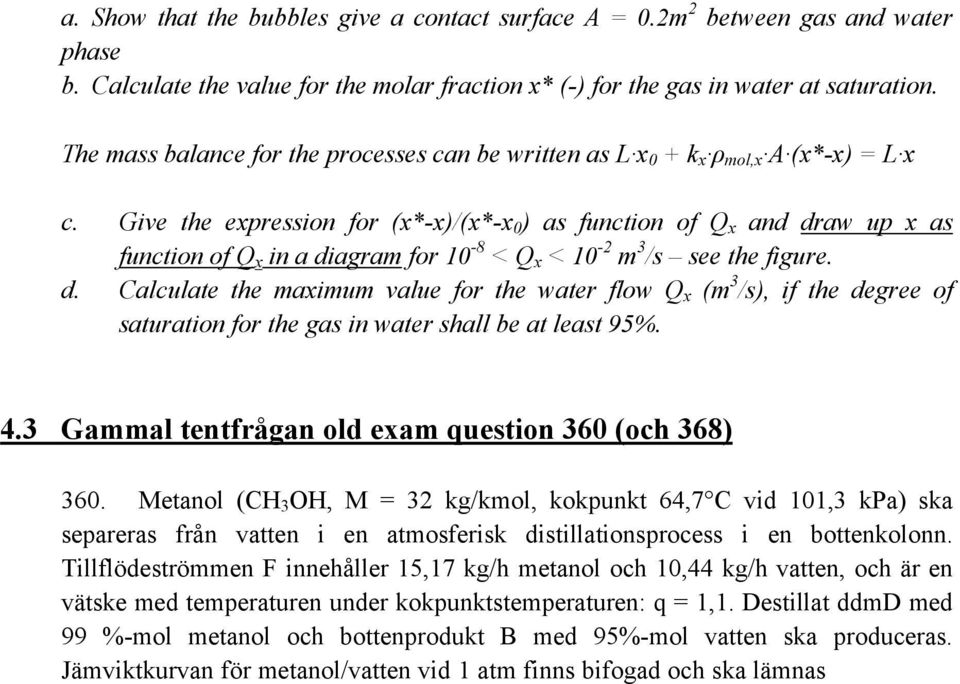 Give the expression for (x*-x)/(x*-x 0 ) as function of Q x and draw up x as function of Q x in a diagram for 10-8 < Q x < 10-2 m 3 /s see the figure. d. Calculate the maximum value for the water flow Q x (m 3 /s), if the degree of saturation for the gas in water shall be at least 95%.