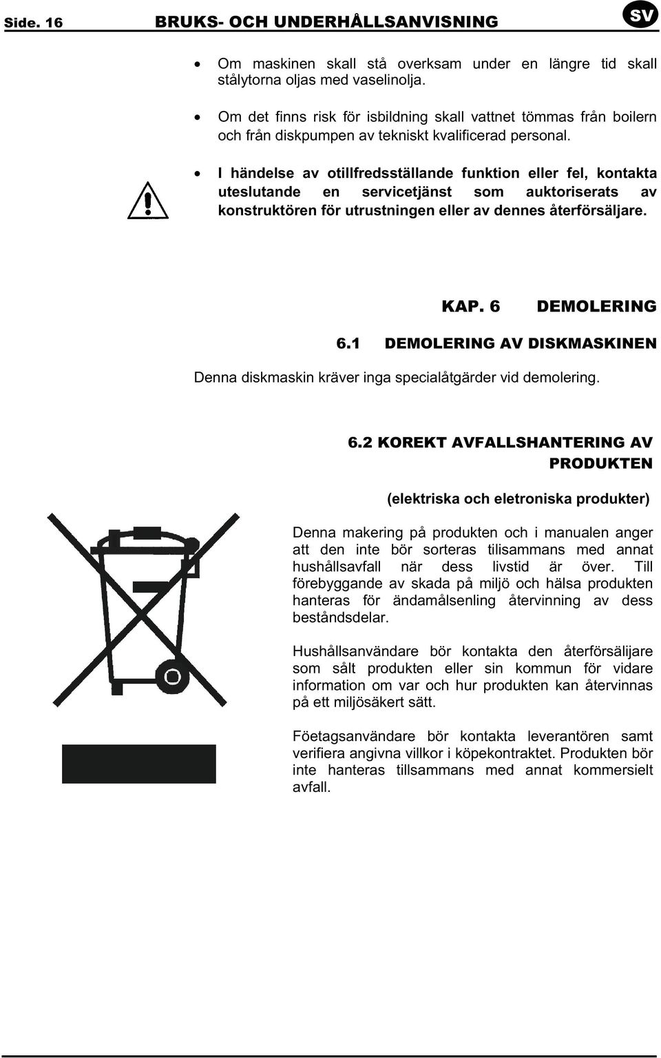 I händelse av otillfredsställande funktion eller fel, kontakta uteslutande en servicetjänst som auktoriserats av konstruktören för utrustningen eller av dennes återförsäljare. KAP. 6 DEMOLERING 6.