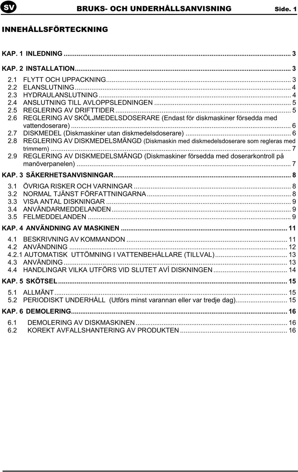 7 DISKMEDEL (Diskmaskiner utan diskmedelsdoserare)... 6 2.8 REGLERING AV DISKMEDELSMÄNGD (Diskmaskin med diskmedelsdoserare som regleras med trimmern)... 7 2.