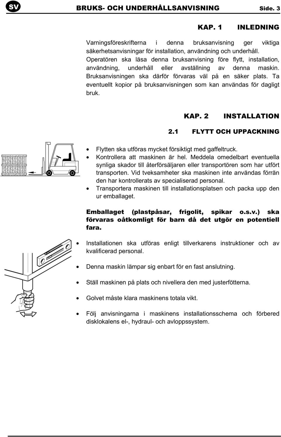 Ta eventuellt kopior på bruksanvisningen som kan användas för dagligt bruk. KAP. 2 INSTALLATION 2.1 FLYTT OCH UPPACKNING Flytten ska utföras mycket försiktigt med gaffeltruck.