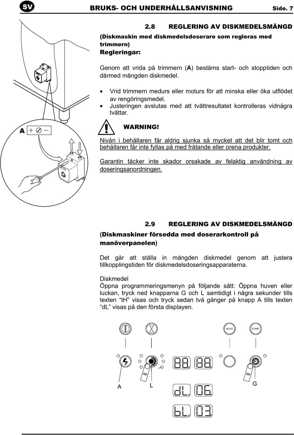 Vrid trimmern medurs eller moturs för att minska eller öka utflödet av rengöringsmedel. Justeringen avslutas med att tvättresultatet kontrolleras vidnågra tvättar. A WARNING!