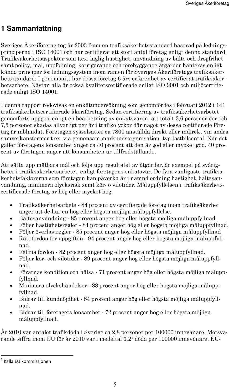 laglig hastighet, användning av bälte och drogfrihet samt policy, mål, uppföljning, korrigerande och förebyggande åtgärder hanteras enligt kända principer för ledningssystem inom ramen för Sveriges