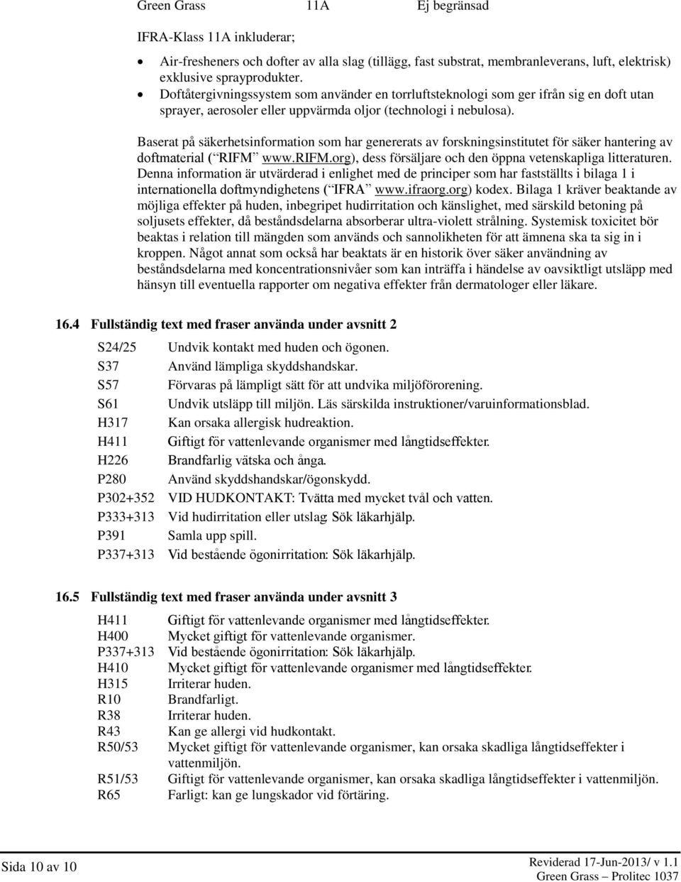 Baserat på säkerhetsinformation som har genererats av forskningsinstitutet för säker hantering av doftmaterial ( RIFM www.rifm.org), dess försäljare och den öppna vetenskapliga litteraturen.