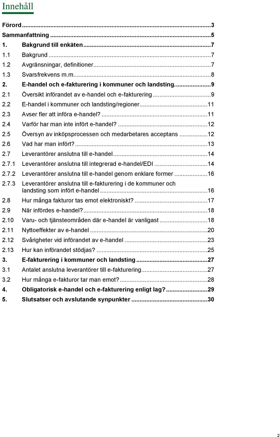 3 Avser fler att införa e-handel?... 11 2.4 Varför har man inte infört e-handel?... 12 2.5 Översyn av inköpsprocessen och medarbetares acceptans... 12 2.6 Vad har man infört?... 13 2.