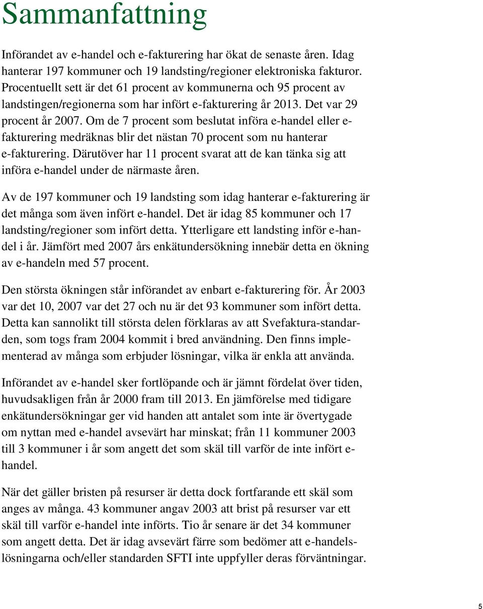 Om de 7 procent som beslutat införa e-handel eller e- fakturering medräknas blir det nästan 70 procent som nu hanterar e-fakturering.