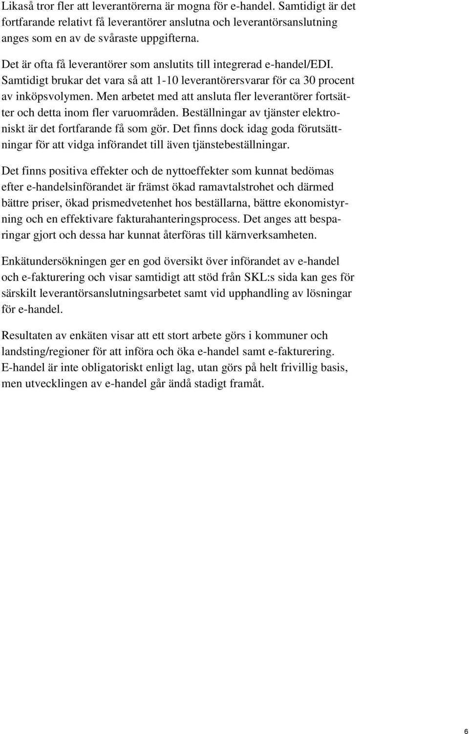 Men arbetet med att ansluta fler leverantörer fortsätter och detta inom fler varuområden. Beställningar av tjänster elektroniskt är det fortfarande få som gör.