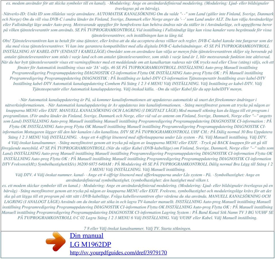 AUTOMATISK KANALSÖKNING Om du valde "- -" som Land (gäller inte Finland, Sverige, Danmark och Norge) Om du vill visa DVB-C i andra länder än Finland, Sverige, Danmark eller Norge anger du '- -' som