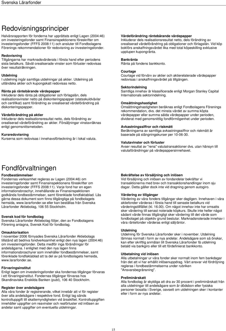 Såväl orealiserade vinster som förluster redovisas över resultaträkningen. Utdelning I utdelning ingår samtliga utdelningar på aktier. Utdelning på utländska aktier och kupongskatt redovisas netto.