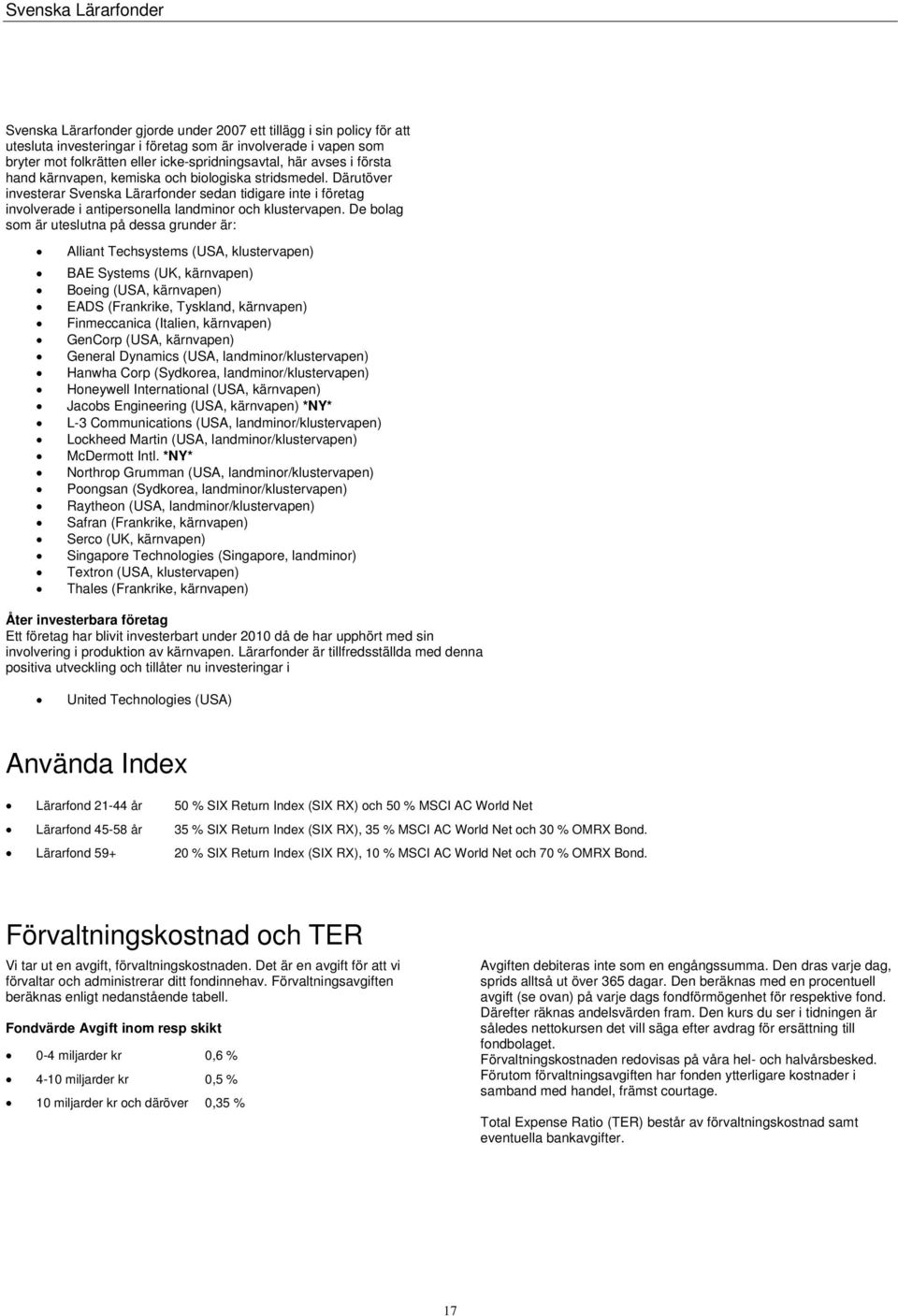 De bolag som är uteslutna på dessa grunder är: Alliant Techsystems (USA, klustervapen) BAE Systems (UK, kärnvapen) Boeing (USA, kärnvapen) EADS (Frankrike, Tyskland, kärnvapen) Finmeccanica (Italien,