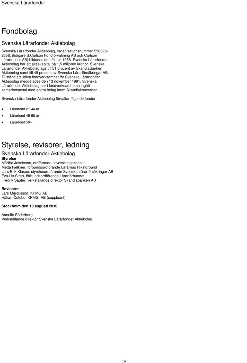 Svenska Lärarfonder Aktiebolag ägs till 51 procent av SkandiaBanken Aktiebolag samt till 49 procent av Svenska Lärarförsäkringar AB.