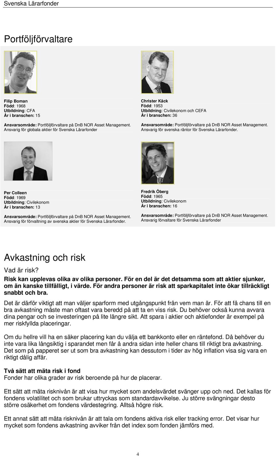 Ansvarig för svenska räntor för Svenska Lärarfonder. Per Colleen Född: 1969 Utbildning: Civilekonom År i branschen: 13 Ansvarsområde: Portföljförvaltare på DnB NOR Asset Management.