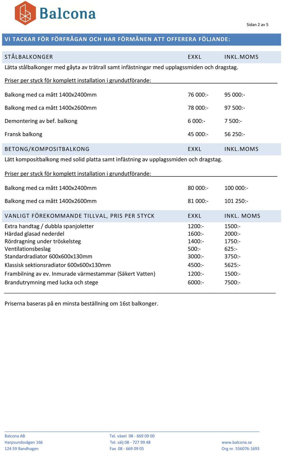 balkong 6 000:- 7 500:- Fransk balkong 45 000:- 56 250:- BETONG/KOMPOSITBALKONG EXKL INKL.MOMS Lätt kompositbalkong med solid platta samt infästning av upplagssmiden och dragstag.