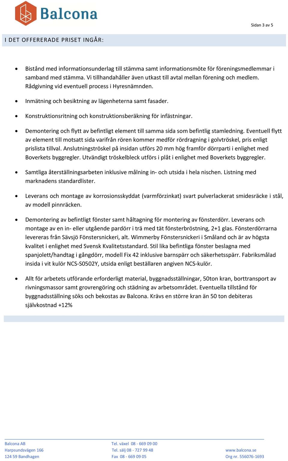 Konstruktionsritning och konstruktionsberäkning för infästningar. Demontering och flytt av befintligt element till samma sida som befintlig stamledning.