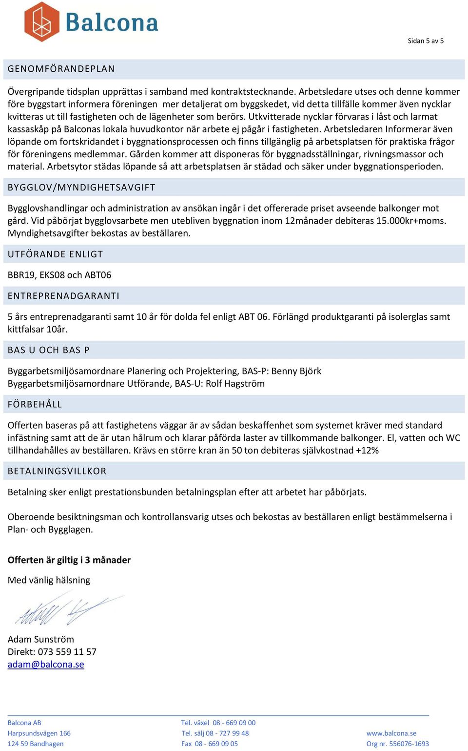 berörs. Utkvitterade nycklar förvaras i låst och larmat kassaskåp på Balconas lokala huvudkontor när arbete ej pågår i fastigheten.