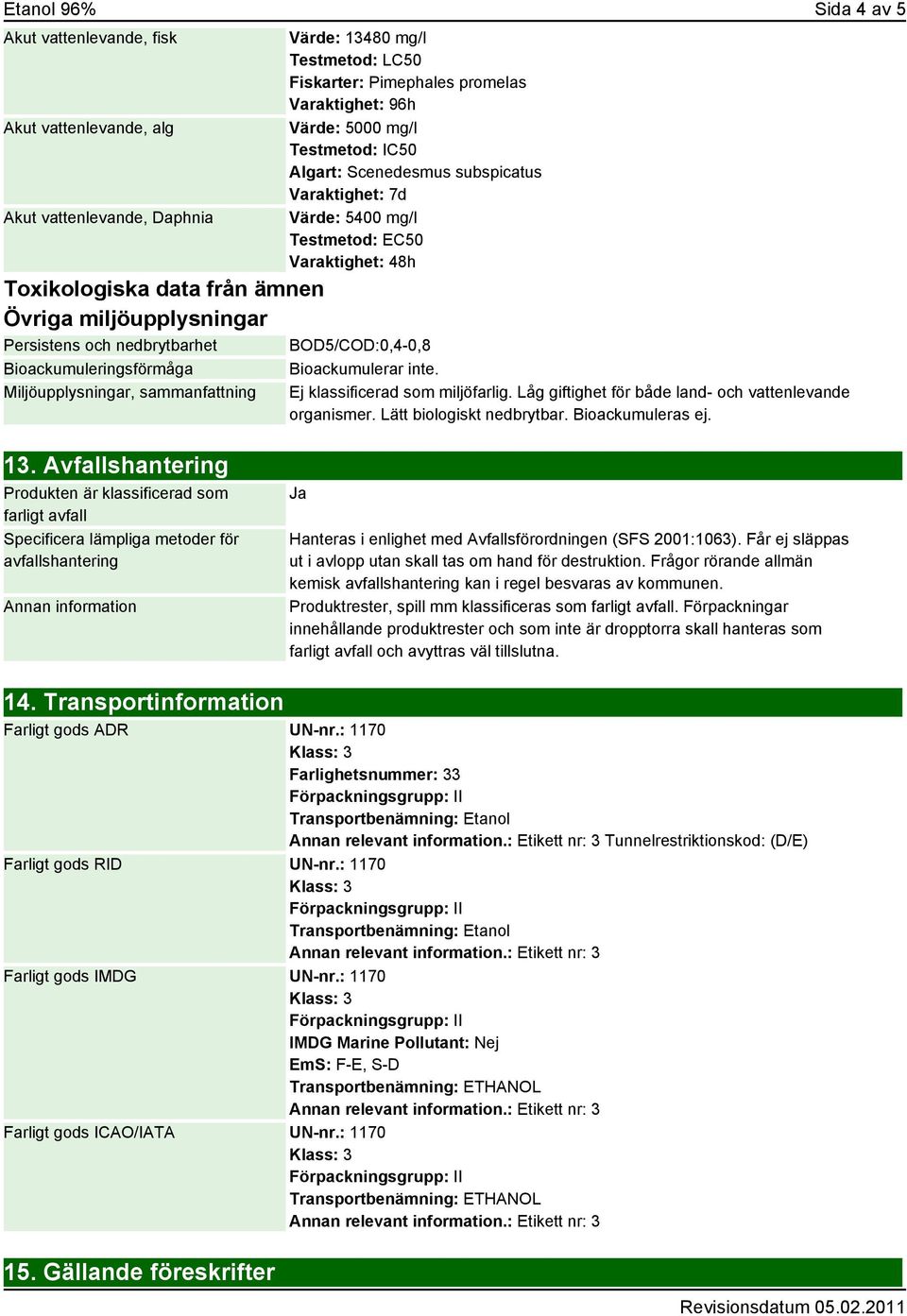 subspicatus Varaktighet: 7d Värde: 5400 mg/l Testmetod: EC50 Varaktighet: 48h BOD5/COD:0,4-0,8 Bioackumulerar inte. Ej klassificerad som miljöfarlig.