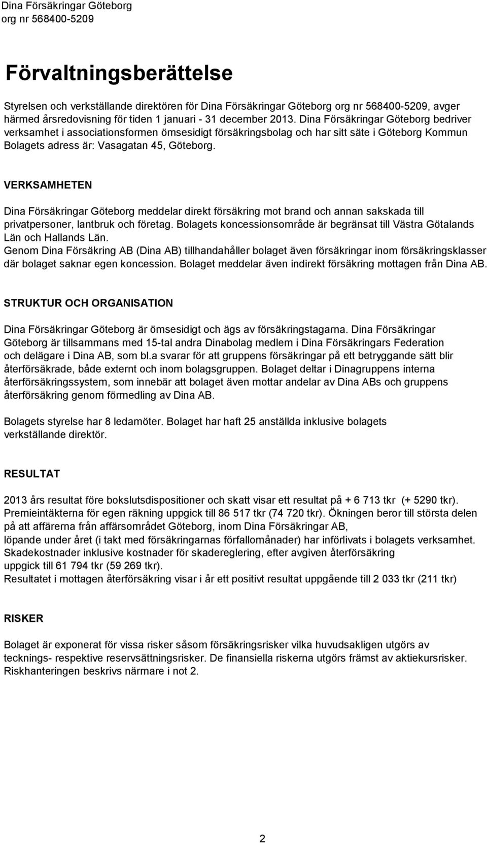 VERKSAMHETEN Dina Försäkringar Göteborg meddelar direkt försäkring mot brand och annan sakskada till privatpersoner, lantbruk och företag.