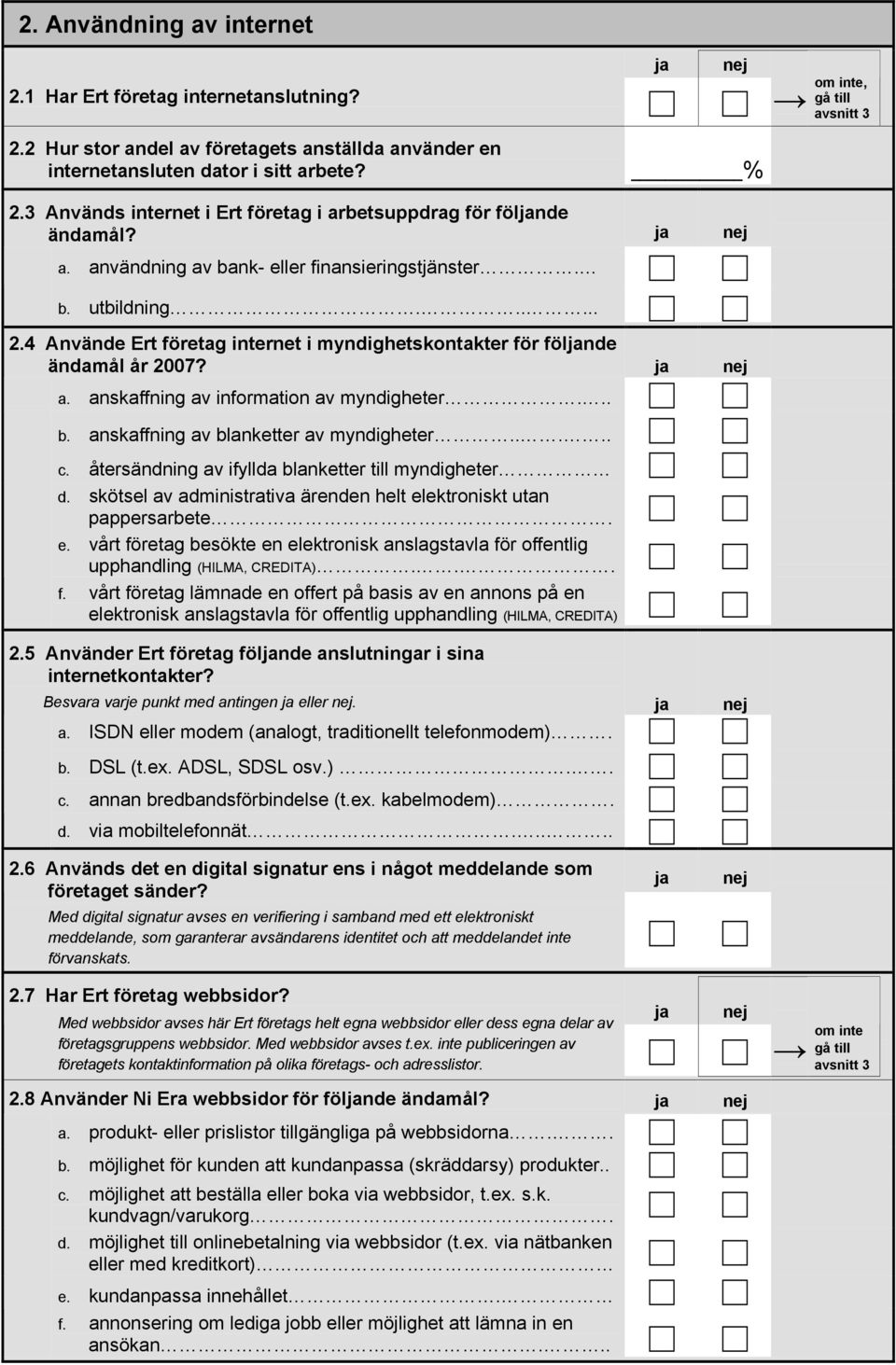 4 Använde Ert företag internet i myndighetskontakter för fölnde ändamål år 2007? a. anskaffning av information av myndigheter... b. anskaffning av blanketter av myndigheter..... c.