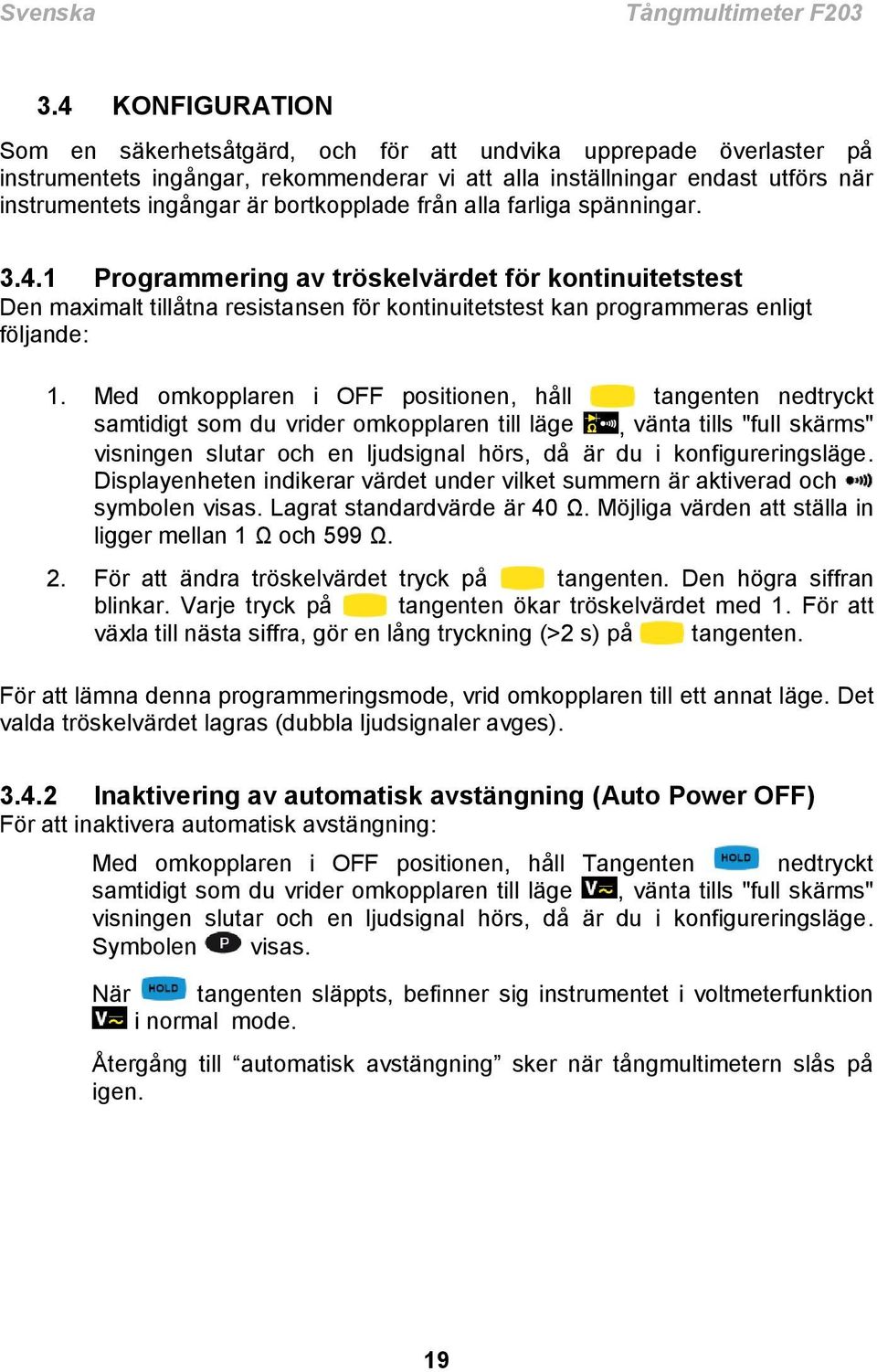 bortkopplade från alla farliga spänningar. 3.4.1 Programmering av tröskelvärdet för kontinuitetstest Den maximalt tillåtna resistansen för kontinuitetstest kan programmeras enligt följande: 1.