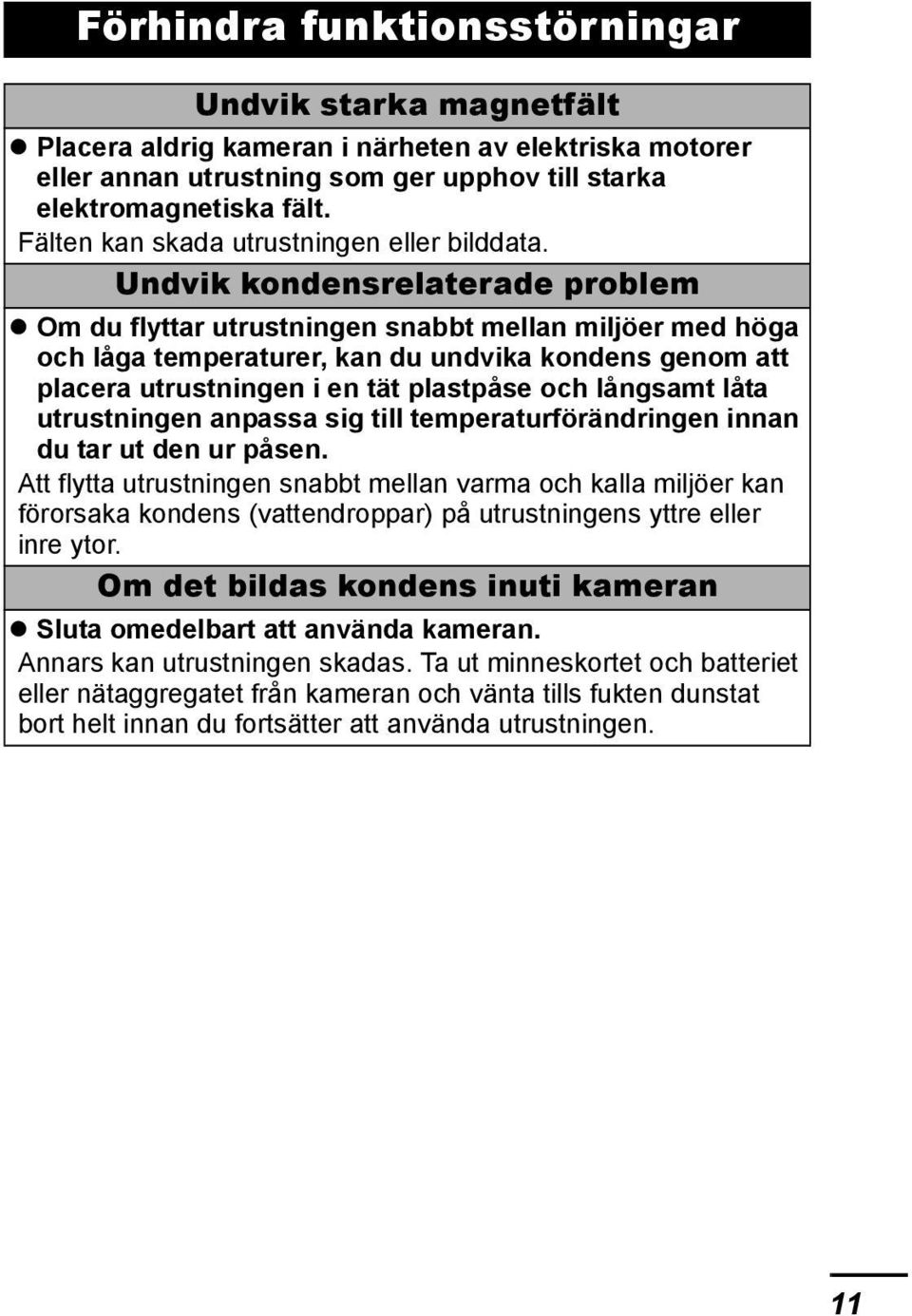 Undvik kondensrelaterade problem Om du flyttar utrustningen snabbt mellan miljöer med höga och låga temperaturer, kan du undvika kondens genom att placera utrustningen i en tät plastpåse och långsamt