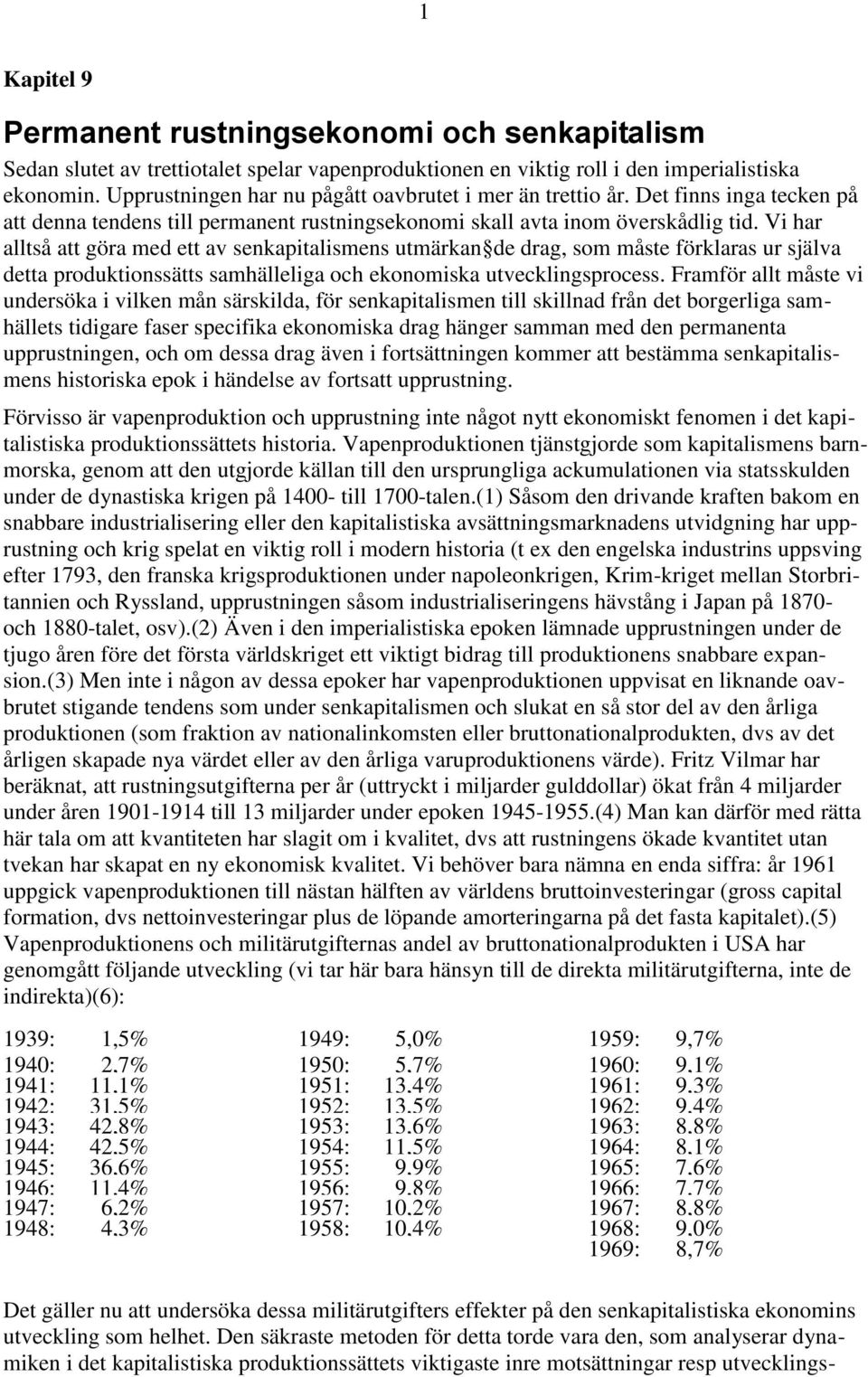 Vi har alltså att göra med ett av senkapitalismens utmärkan de drag, som måste förklaras ur själva detta produktionssätts samhälleliga och ekonomiska utvecklingsprocess.