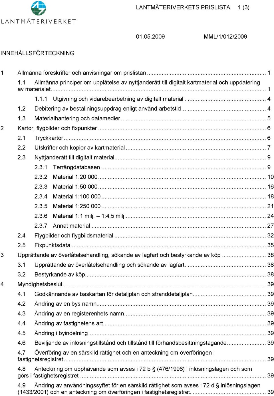 2 Debitering av beställningsuppdrag enligt använd arbetstid... 4 1.3 Materialhantering och datamedier... 5 2 Kartor, flygbilder och fixpunkter... 6 2.1 Tryckkartor... 6 2.2 Utskrifter och kopior av kartmaterial.