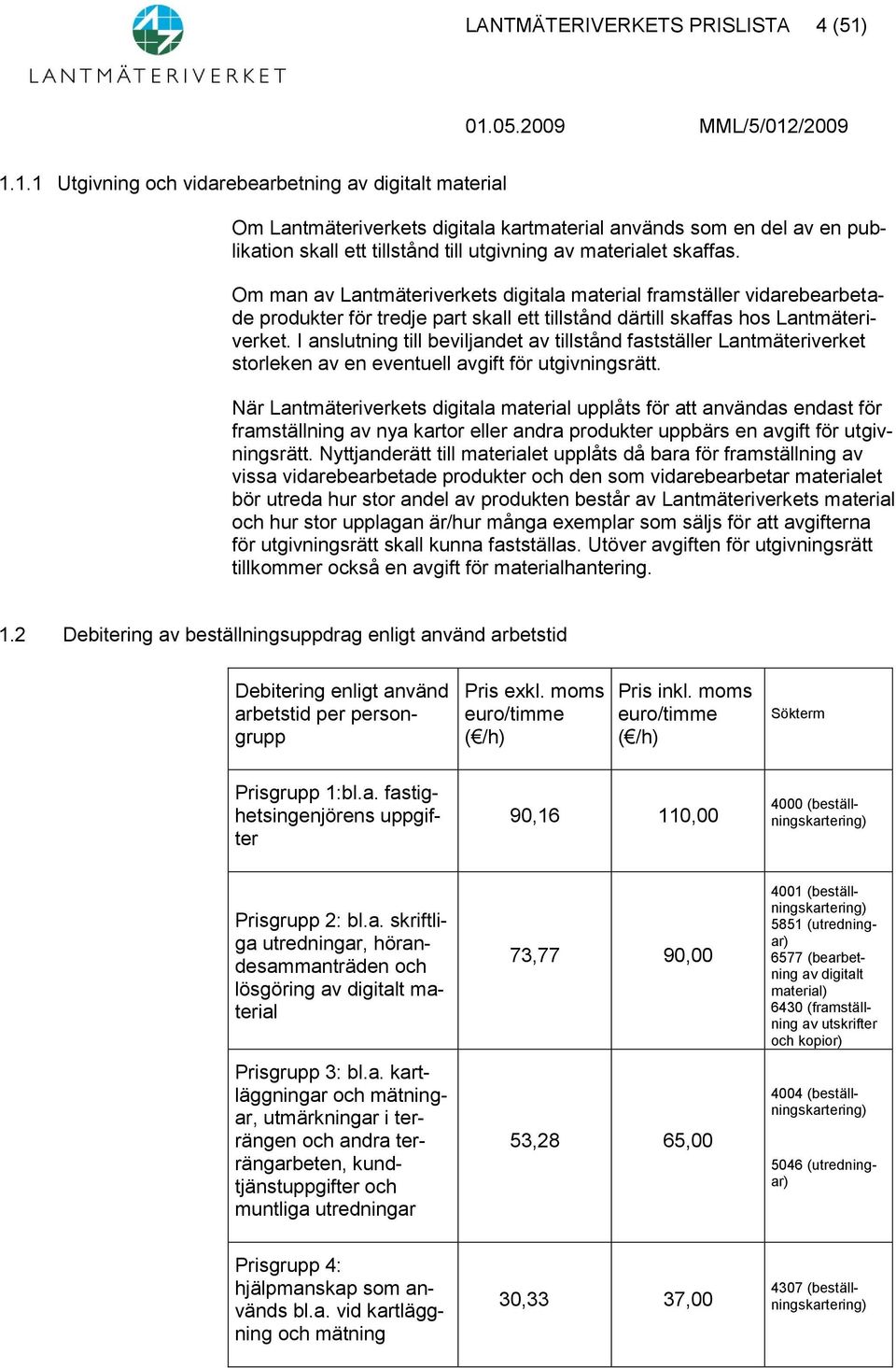 Om man av Lantmäteriverkets digitala material framställer vidarebearbetade produkter för tredje part skall ett tillstånd därtill skaffas hos Lantmäteriverket.