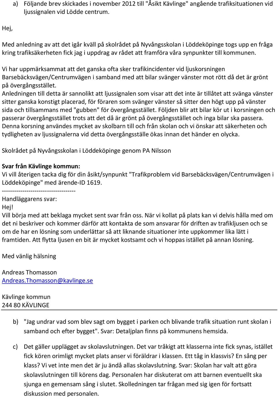 Vi har uppmärksammat att det ganska ofta sker trafikincidenter vid ljuskorsningen Barsebäcksvägen/Centrumvägen i samband med att bilar svänger vänster mot rött då det är grönt på övergångsstället.