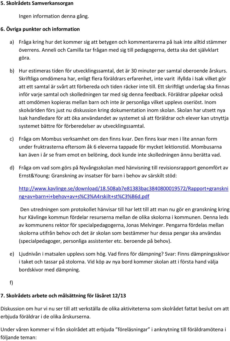 Skriftliga omdömena har, enligt flera föräldrars erfarenhet, inte varit ifyllda i Isak vilket gör att ett samtal är svårt att förbereda och tiden räcker inte till.