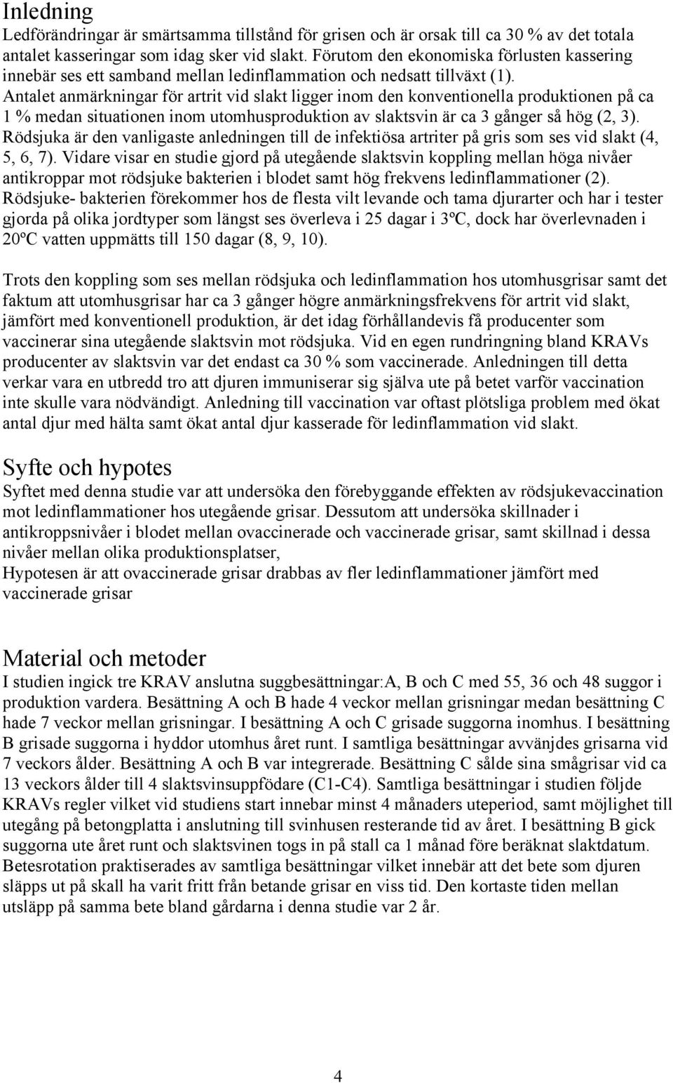 Antalet anmärkningar för artrit vid slakt ligger inom den konventionella produktionen på ca % medan situationen inom utomhusproduktion av slaktsvin är ca 3 gånger så hög (2, 3).