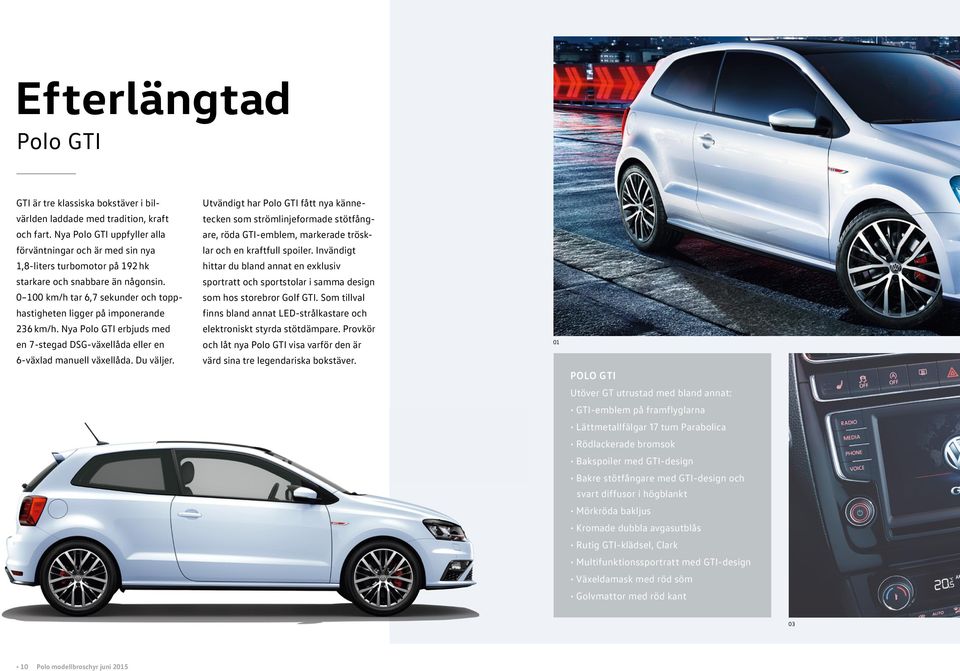 0 100 km/h tar 6,7 sekunder och topphastigheten ligger på imponerande 236 km/h. Nya Polo GTI erbjuds med en 7-stegad DSG-växellåda eller en 6-växlad manuell växellåda. Du väljer.